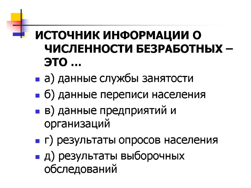 ИСТОЧНИК ИНФОРМАЦИИ О ЧИСЛЕННОСТИ БЕЗРАБОТНЫХ – ЭТО … а) данные службы занятости б) данные